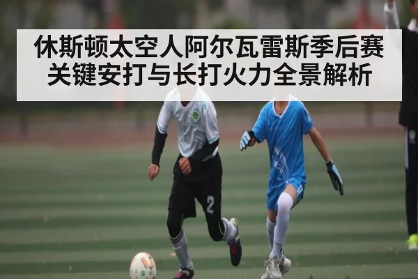 休斯顿太空人阿尔瓦雷斯季后赛关键安打与长打火力全景解析